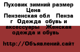 Пуховик зимний размер 50 › Цена ­ 1 200 - Пензенская обл., Пенза г. Одежда, обувь и аксессуары » Женская одежда и обувь   